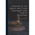 Tumours of the Breast, and Their Treatment and Cure by Medicines