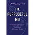 The Purposeful MD - Creating the Life You Love Without Guilt