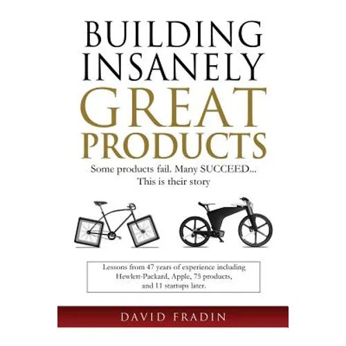 Building Insanely Great Products: Some Products Fail, Many Succeed? This is their Story: Lessons from 47 years of experience including Hewlett-Packard