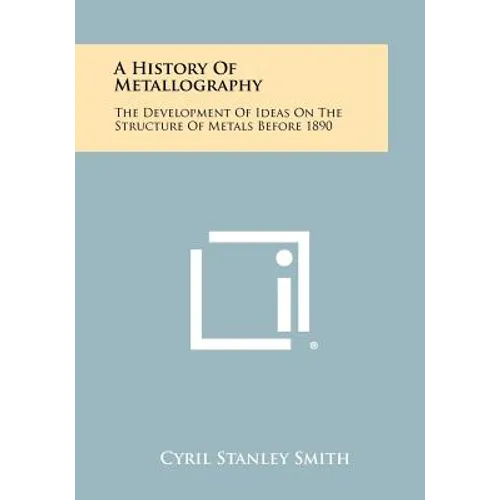 A History Of Metallography: The Development Of Ideas On The Structure Of Metals Before 1890