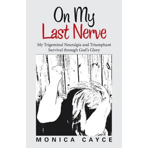 On My Last Nerve: My Trigeminal Neuralgia and Triumphant Survival through God's Glory