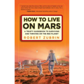 How to Live on Mars: A Trusty Guidebook to Surviving and Thriving on the Red Planet