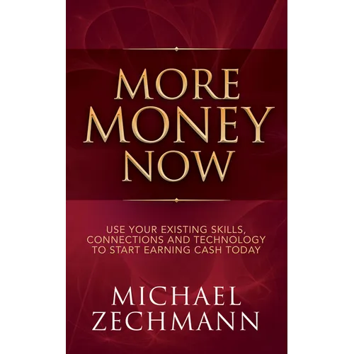 More Money Now: Use Your Existing Skills, Connections and Technology to Start Earning Cash Today