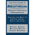 The CIO's Guide to Breakthrough Project Portfolio Performance: Applying the Best of Critical Chain, Agile, and Lean