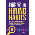 Fire Your Hiring Habits: Building an Environment That Attracts Top Talent in Today's Workforce