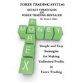 Forex Trading System: Secret Strategies of Forex Trading Revealed: Simple and Easy Strategies for Making Unlimited Profits in Forex Trading
