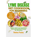 Lyme Disease Diet Cookbook for Beginners: A Beginner's Guide To Lyme Simple Nutritious Recipes And Essential Tips For Managing Tick- Borne Diseases