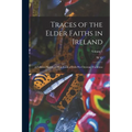 Traces of the Elder Faiths in Ireland: A Folklore Sketch: A Handbook of Irish Pre-Christian Traditions; Volume 1