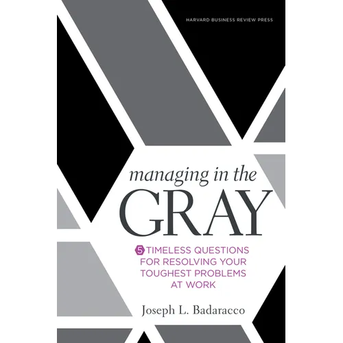 Managing in the Gray: Five Timeless Questions for Resolving Your Toughest Problems at Work - Hardcover