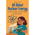 All About Nuclear Energy: A Kid's Guide to the Power in the Atom