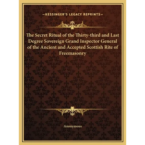 The Secret Ritual of the Thirty-third and Last Degree Sovereign Grand Inspector General of the Ancient and Accepted Scottish Rite of Freemasonry