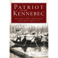 Patriot on the Kennebec: Major Reuben Colburn, Benedict Arnold and the March to Quebec, 1775