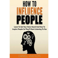 How To Influence People: Learn to get your voice heard and how to inspire people so they'll start listening to you