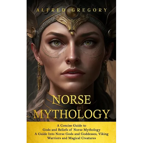 Norse Mythology: A Concise Guide to Gods and Beliefs of Norse Mythology (A Guide Into Norse Gods and Goddesses, Viking Warriors and Magical Creatures)