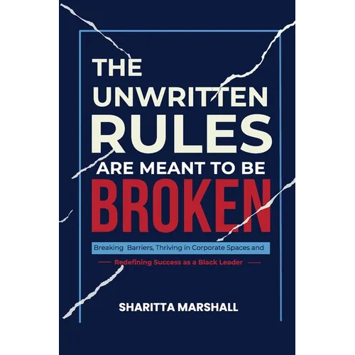 The Unwritten Rules Are Meant To Be Broken: Breaking Barriers, Thriving in Corporate Spaces, and Redefining Success as a Black Leader