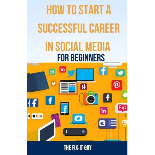How to Start a Successful Career in Social Media for Beginners: A Step-by-Step Guide to Building a Thriving Social Media Presence and Landing Your Dre