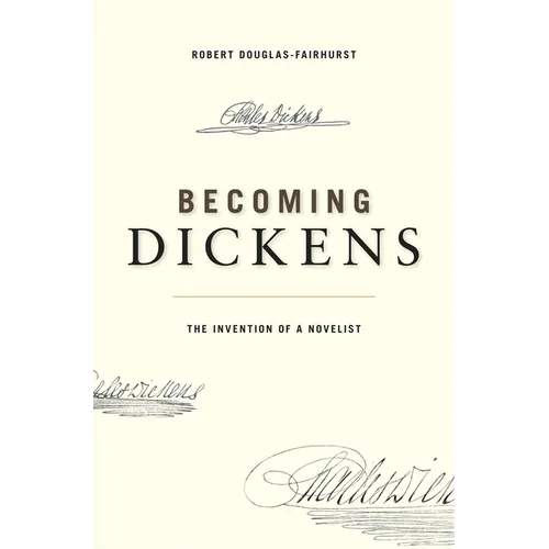 Becoming Dickens: The Invention of a Novelist