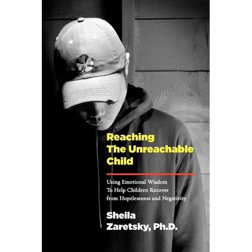 Reaching the Unreachable Child: Using Emotional Wisdom To Help Children Recover from Hopelessness and Negativity