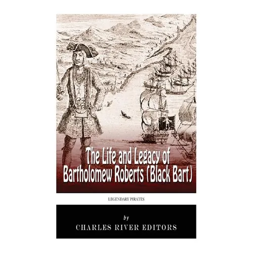 Legendary Pirates: The Life and Legacy of Bartholomew Roberts (Black Bart)