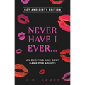 Never Have I Ever... An Exciting and Sexy Game for Adults: Hot and Dirty Edition