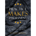 Practice Makes Permanent: What Warriors Teach Us About Character, Leadership, and Trust