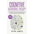 Cognitive Behavioral Therapy: 21 Most Effective Tips and Tricks on Retraining Your Brain, and Overcoming Depression, Anxiety and Phobias (Cognitive Be