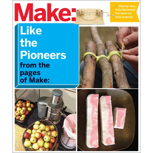 Make: Like the Pioneers: A Day in the Life with Sustainable, Low-Tech/No-Tech Solutions
