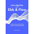Amos Ilgenfritz and the Ebb & Flow: Unlock the Power of Cash Flow to Build an Exceptional Business