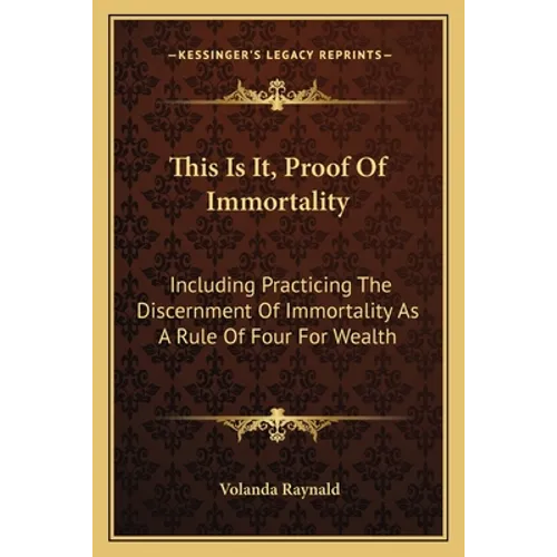 This Is It, Proof Of Immortality: Including Practicing The Discernment Of Immortality As A Rule Of Four For Wealth