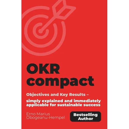 OKR compact: Objectives and Key Results - simply explained and immediately applicable for sustainable success.