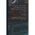 The Lady's Assistant for Regulating and Supplying Her Table: Being a Complete System of Cookery, Containing One Hundred and Fifty Select Bills of Fare