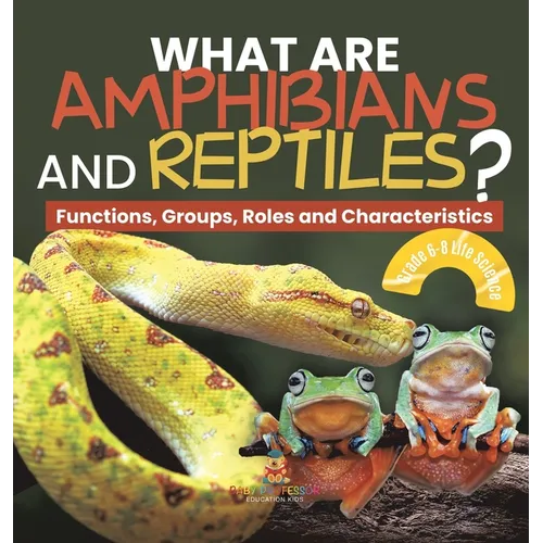 What are Amphibians and Reptiles? Functions, Groups, Roles and Characteristics Grade 6-8 Life Science