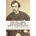 The Life, Crime, and Capture of John Wilkes Booth