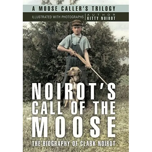 Noirot's Call of the Moose: The Biography of Clark Noirot