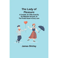 The Lady of Pleasure;A Comedie, As it was Acted by her Majesties Servants, at the private House in Drury Lane