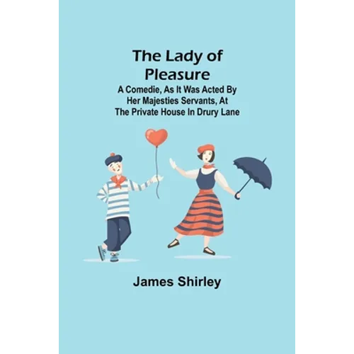 The Lady of Pleasure;A Comedie, As it was Acted by her Majesties Servants, at the private House in Drury Lane