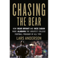 Chasing the Bear: How Bear Bryant and Nick Saban Made Alabama the Greatest College Football Program of All Time