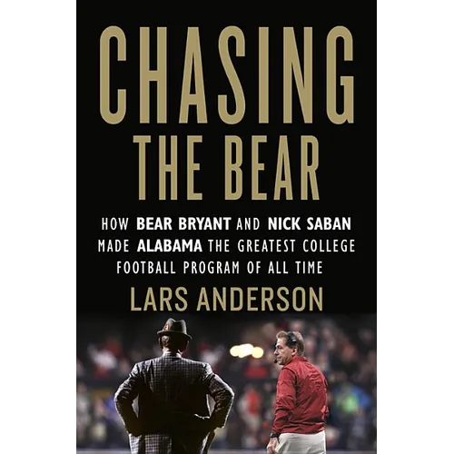 Chasing the Bear: How Bear Bryant and Nick Saban Made Alabama the Greatest College Football Program of All Time