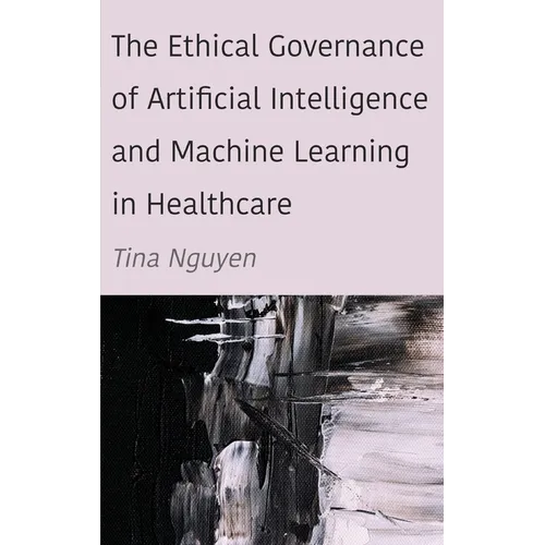 The Ethical Governance of Artificial Intelligence and Machine Learning in Healthcare