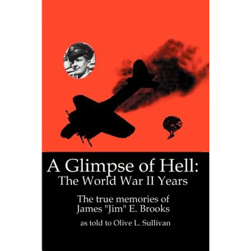 A Glimpse of Hell: The World War II Years: The True Memories of James "Jim" E. Brooks