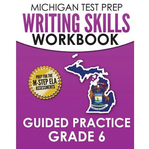 MICHIGAN TEST PREP Writing Skills Workbook Guided Practice Grade 6: Preparation for the M-STEP English Language Arts Assessments