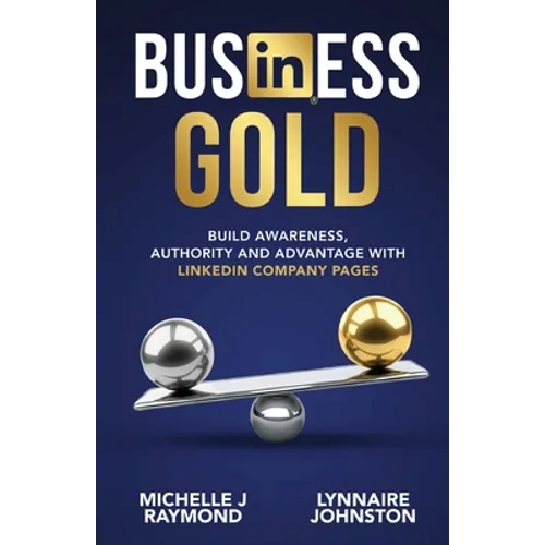 Business Gold - Build Awareness, Authority, and Advantage with LinkedIn Company Pages