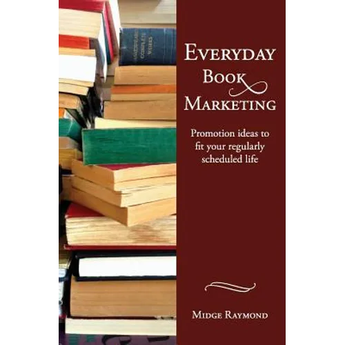 Everyday Book Marketing: Promotion Ideas to Fit Your Regularly Scheduled Life