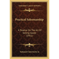 Practical Salesmanship: A Treatise On The Art Of Selling Goods (1911)