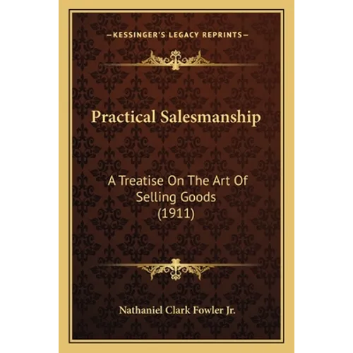 Practical Salesmanship: A Treatise On The Art Of Selling Goods (1911)