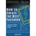 How to Create the Next Facebook: Seeing Your Startup Through, from Idea to IPO