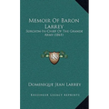 Memoir Of Baron Larrey: Surgeon-In-Chief Of The Grande Army (1861)