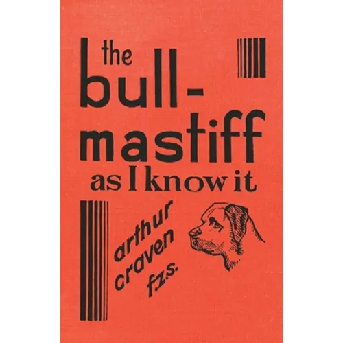 The Bull-Mastiff as I Know it - With Hints for all who are Interested in the Breed - A Practical Scientific and Up-To-Date Guide to the Breeding, Rear