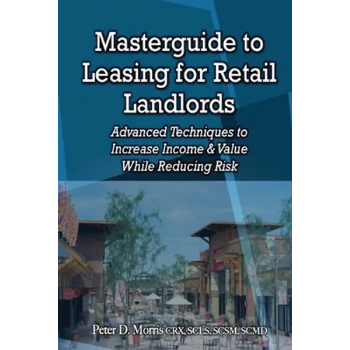 Masterguide to Leasing For Retail Landlords: Advanced Techniques to Increase Income & Value While Reducing Risk