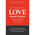 The 10 Principles of a Love-Based Culture: How Authentic Business Leaders Trust Their Employees To Do The Right Thing